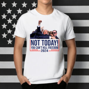Not Today You Can't Kill Freedom Donald Trump Survived Shooter Shirt