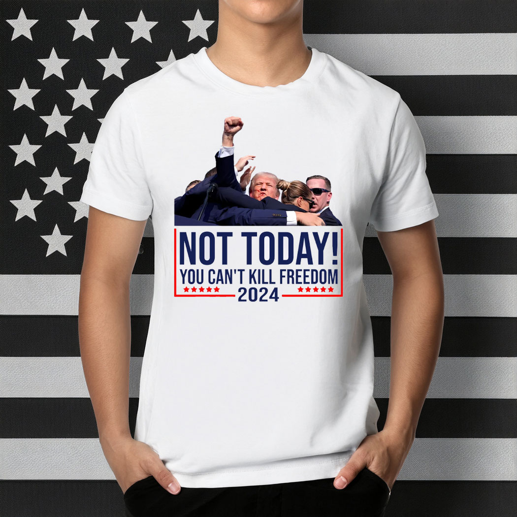 Not Today You Can't Kill Freedom Donald Trump Survived Shooter Shirt