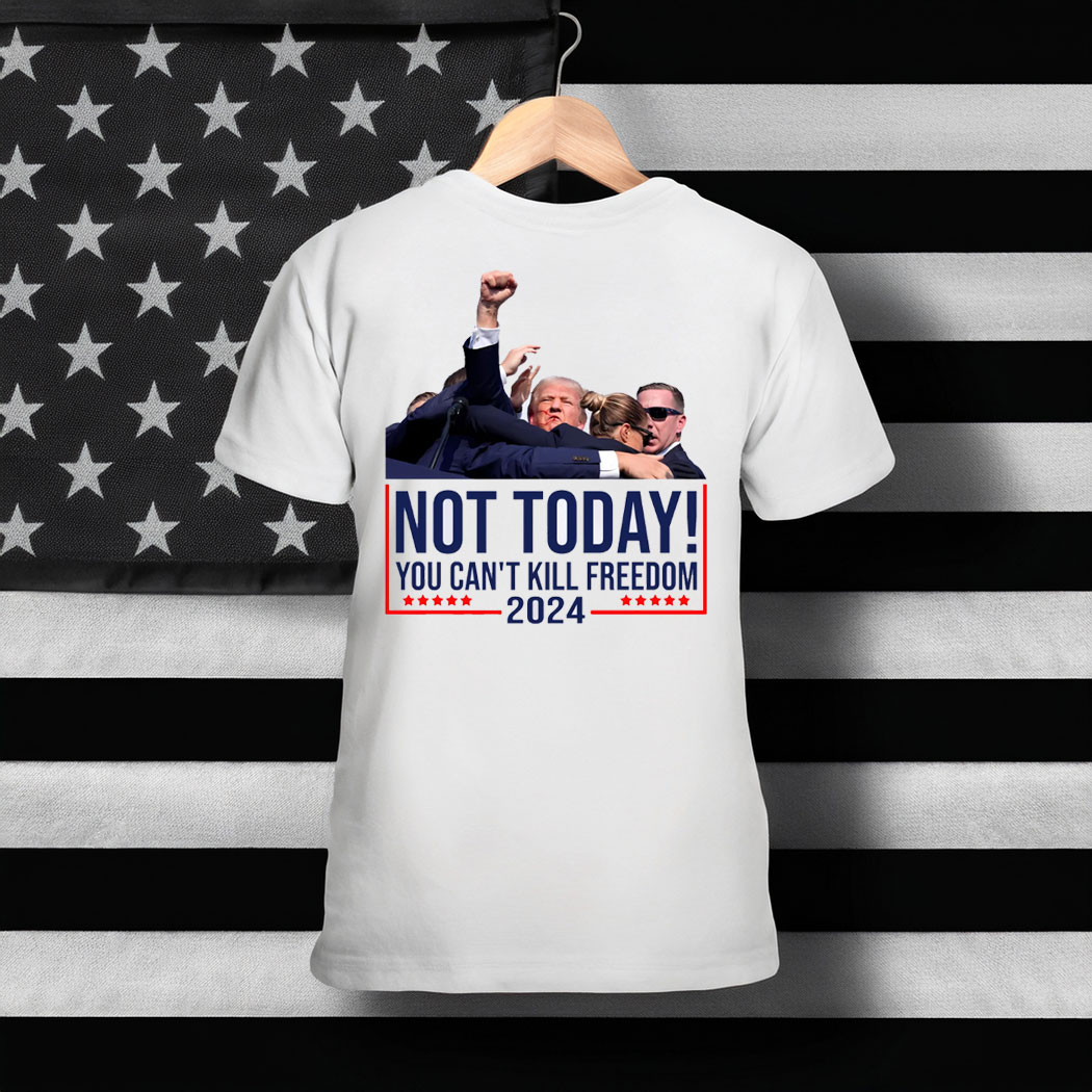 Not Today You Can't Kill Freedom Donald Trump Survived Shooter Shirt