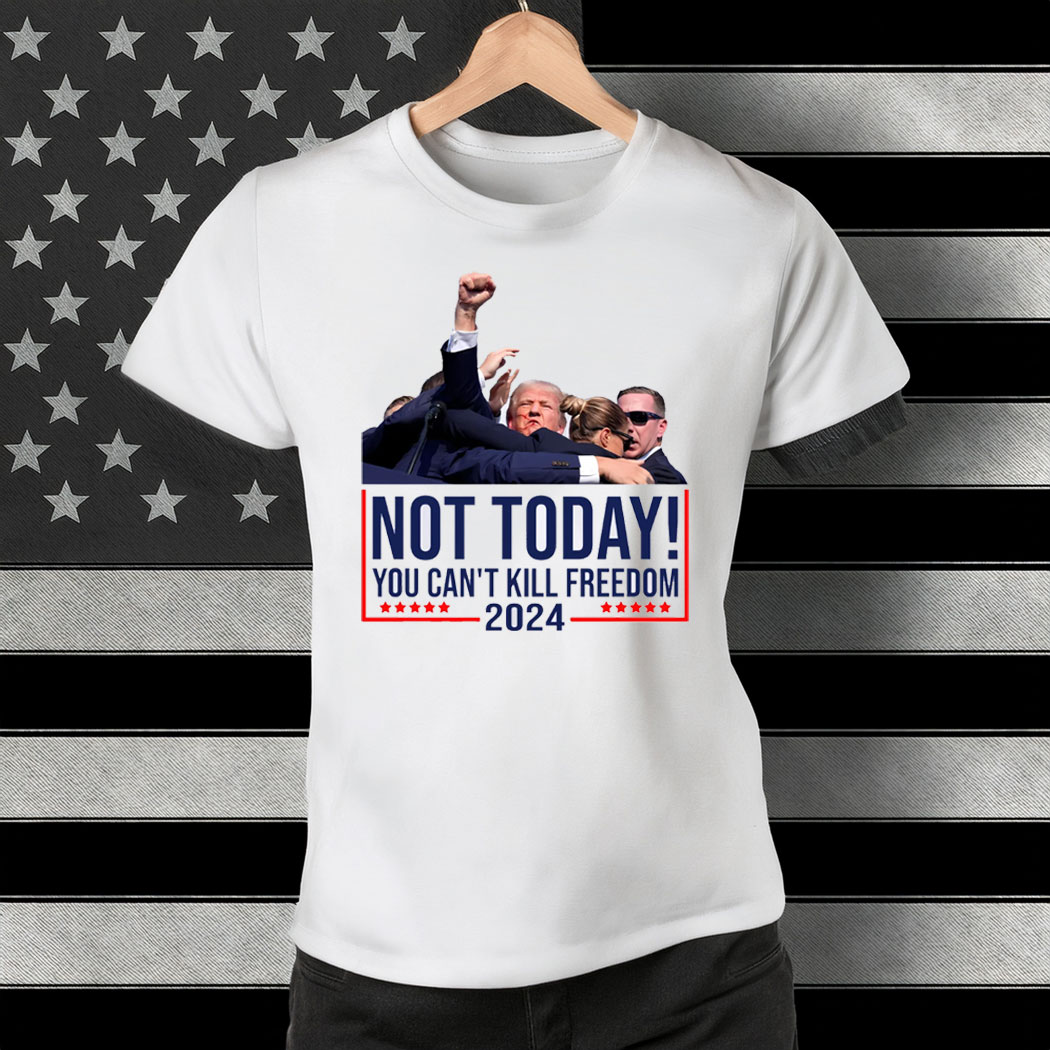 Not Today You Can't Kill Freedom Donald Trump Survived Shooter Shirt